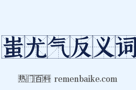 蚩尤气反义词是什么意思的图片